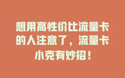 想用高性价比流量卡的人注意了，流量卡小克有妙招！