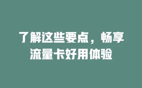了解这些要点，畅享流量卡好用体验
