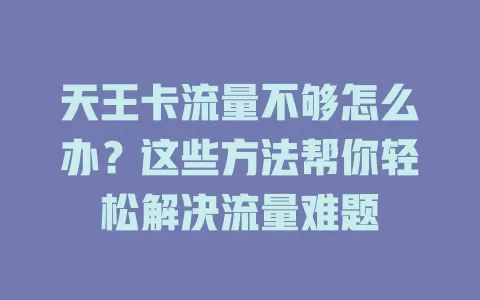 天王卡流量不够怎么办？这些方法帮你轻松解决流量难题