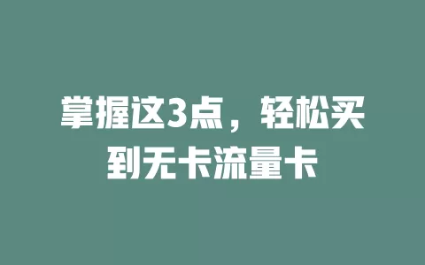 掌握这3点，轻松买到无卡流量卡