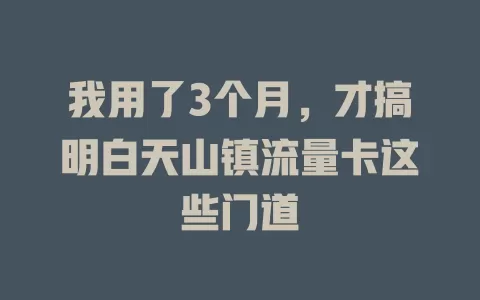 我用了3个月，才搞明白天山镇流量卡这些门道