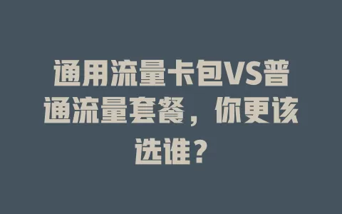 通用流量卡包VS普通流量套餐，你更该选谁？