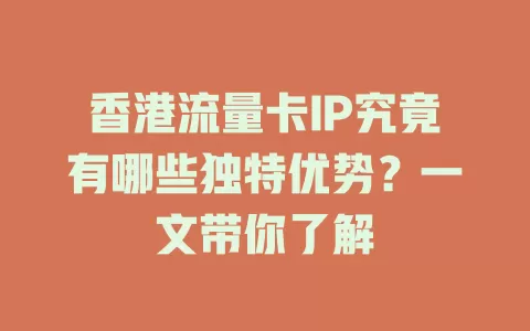 香港流量卡IP究竟有哪些独特优势？一文带你了解