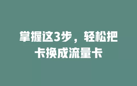 掌握这3步，轻松把卡换成流量卡