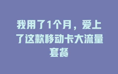 我用了1个月，爱上了这款移动卡大流量套餐