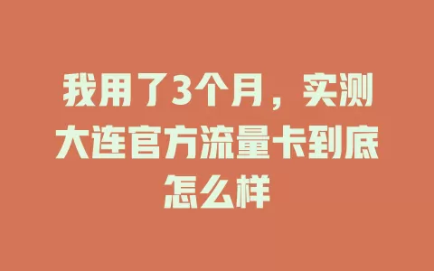 我用了3个月，实测大连官方流量卡到底怎么样