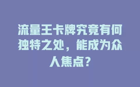 流量王卡牌究竟有何独特之处，能成为众人焦点？