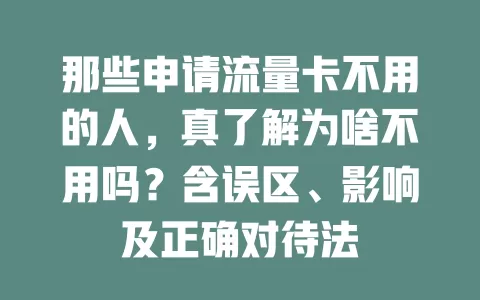 那些申请流量卡不用的人，真了解为啥不用吗？含误区、影响及正确对待法