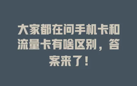 大家都在问手机卡和流量卡有啥区别，答案来了！