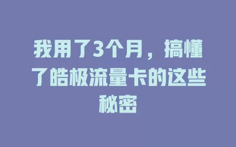 我用了3个月，搞懂了皓极流量卡的这些秘密