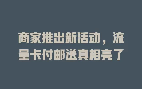 商家推出新活动，流量卡付邮送真相亮了