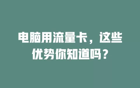 电脑用流量卡，这些优势你知道吗？