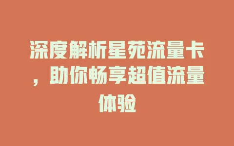 深度解析星苑流量卡，助你畅享超值流量体验