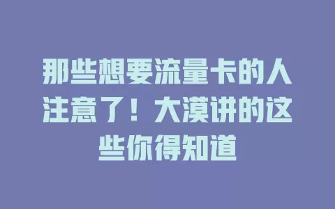 那些想要流量卡的人注意了！大漠讲的这些你得知道