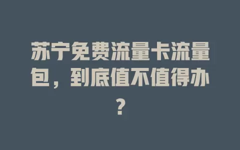 苏宁免费流量卡流量包，到底值不值得办？
