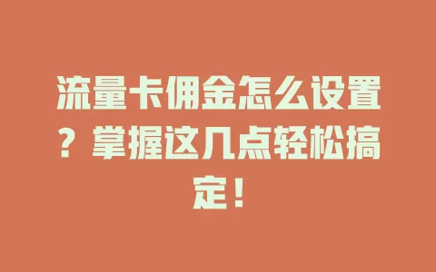 流量卡佣金怎么设置？掌握这几点轻松搞定！
