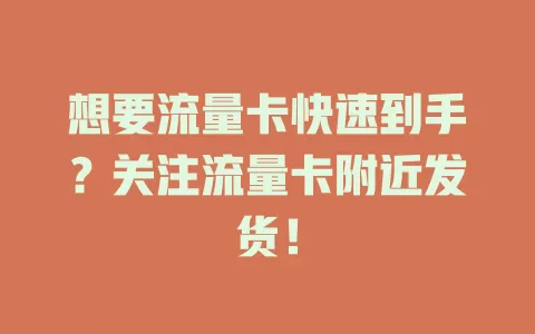 想要流量卡快速到手？关注流量卡附近发货！