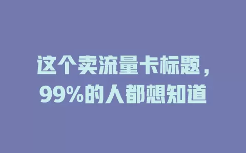 这个卖流量卡标题，99%的人都想知道