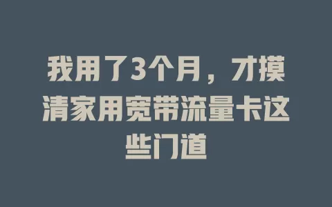 我用了3个月，才摸清家用宽带流量卡这些门道