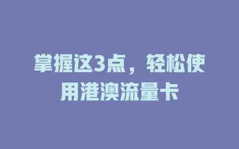 掌握这3点，轻松使用港澳流量卡