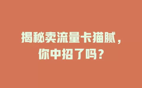 揭秘卖流量卡猫腻，你中招了吗？