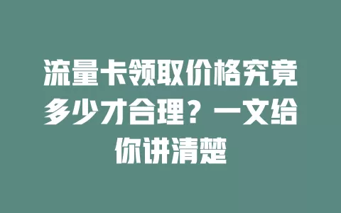 流量卡领取价格究竟多少才合理？一文给你讲清楚