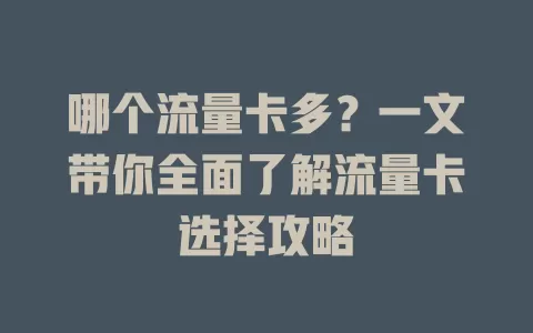 哪个流量卡多？一文带你全面了解流量卡选择攻略