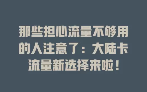 那些担心流量不够用的人注意了：大陆卡流量新选择来啦！