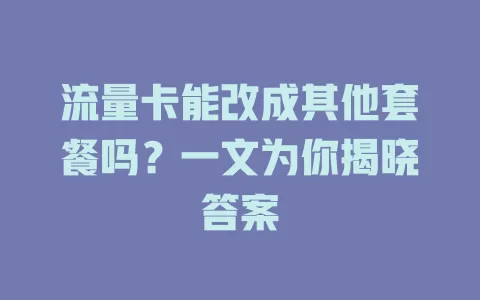 流量卡能改成其他套餐吗？一文为你揭晓答案