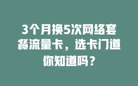 3个月换5次网络套餐流量卡，选卡门道你知道吗？
