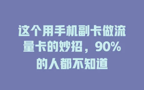 这个用手机副卡做流量卡的妙招，90%的人都不知道