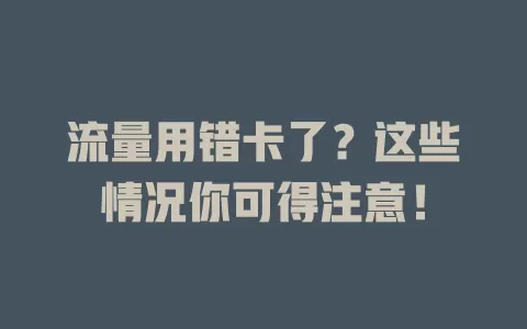 流量用错卡了？这些情况你可得注意！