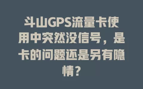 斗山GPS流量卡使用中突然没信号，是卡的问题还是另有隐情？