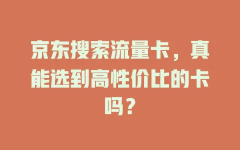 京东搜索流量卡，真能选到高性价比的卡吗？
