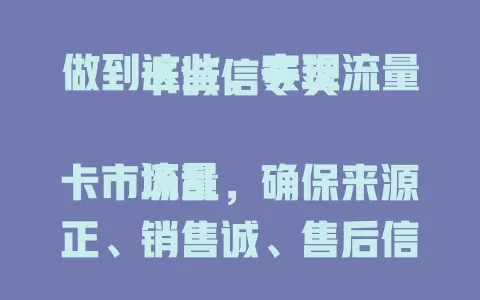 做到这些，实现流量卡诚信专卖

流量卡市场乱，确保来源正、销售诚、售后信，积累口碑，全方位诚信才能在专卖领域站稳赢市场
