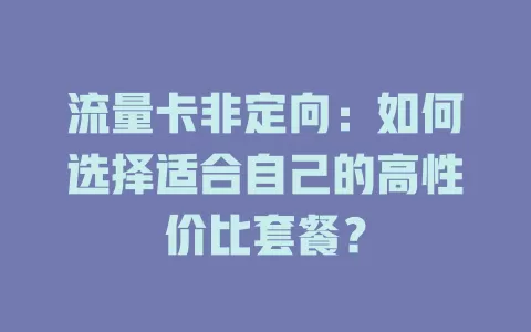 流量卡非定向：如何选择适合自己的高性价比套餐？