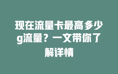 现在流量卡最高多少g流量？一文带你了解详情
