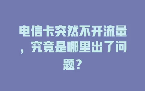 电信卡突然不开流量，究竟是哪里出了问题？
