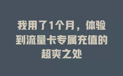 我用了1个月，体验到流量卡专属充值的超爽之处