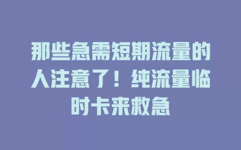 那些急需短期流量的人注意了！纯流量临时卡来救急