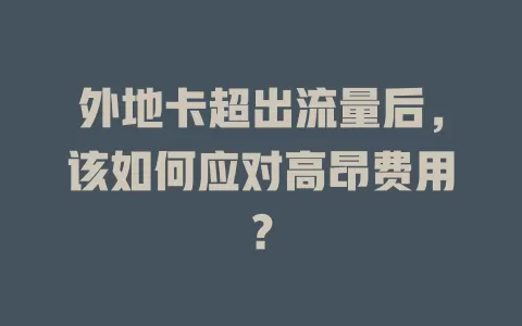 外地卡超出流量后，该如何应对高昂费用？