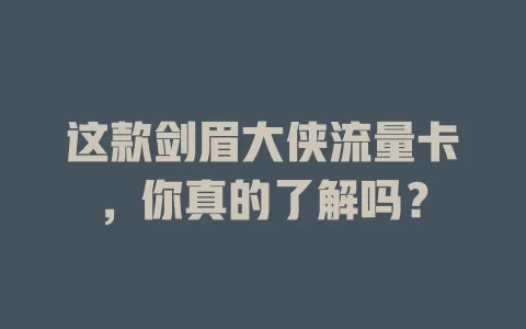 这款剑眉大侠流量卡，你真的了解吗？