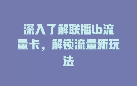 深入了解联播lb流量卡，解锁流量新玩法