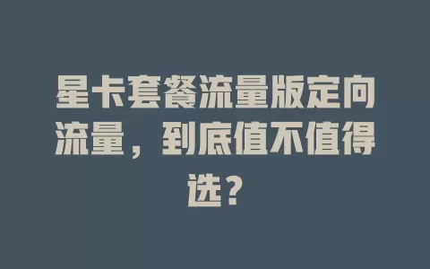 星卡套餐流量版定向流量，到底值不值得选？