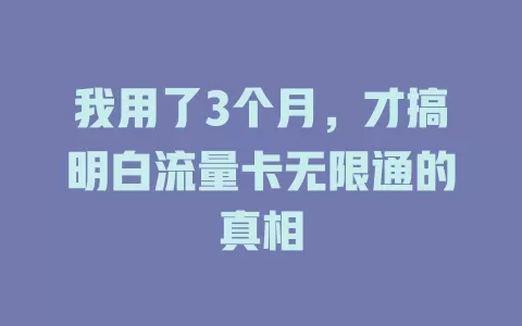 我用了3个月，才搞明白流量卡无限通的真相