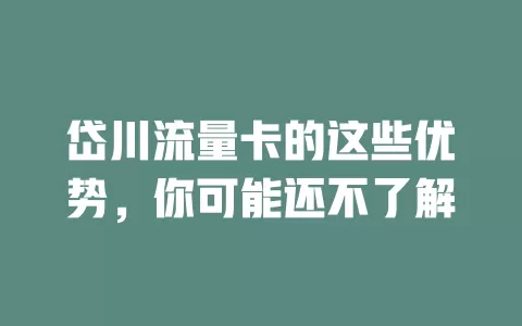 岱川流量卡的这些优势，你可能还不了解