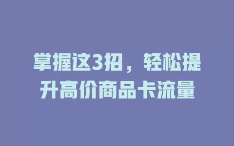 掌握这3招，轻松提升高价商品卡流量