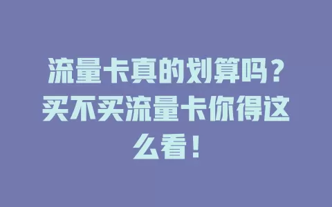 流量卡真的划算吗？买不买流量卡你得这么看！