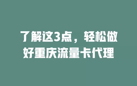 了解这3点，轻松做好重庆流量卡代理
