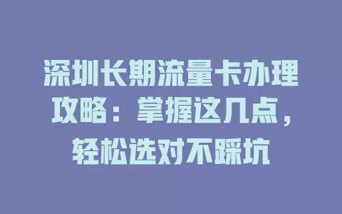 深圳长期流量卡办理攻略：掌握这几点，轻松选对不踩坑